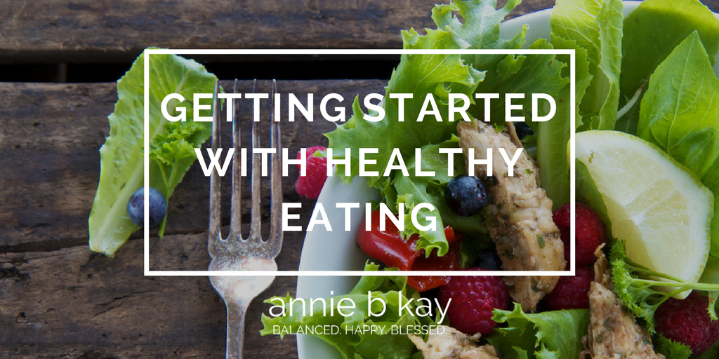 Getting Started with Healthy Eating by Annie B Kay - anniebkay.com