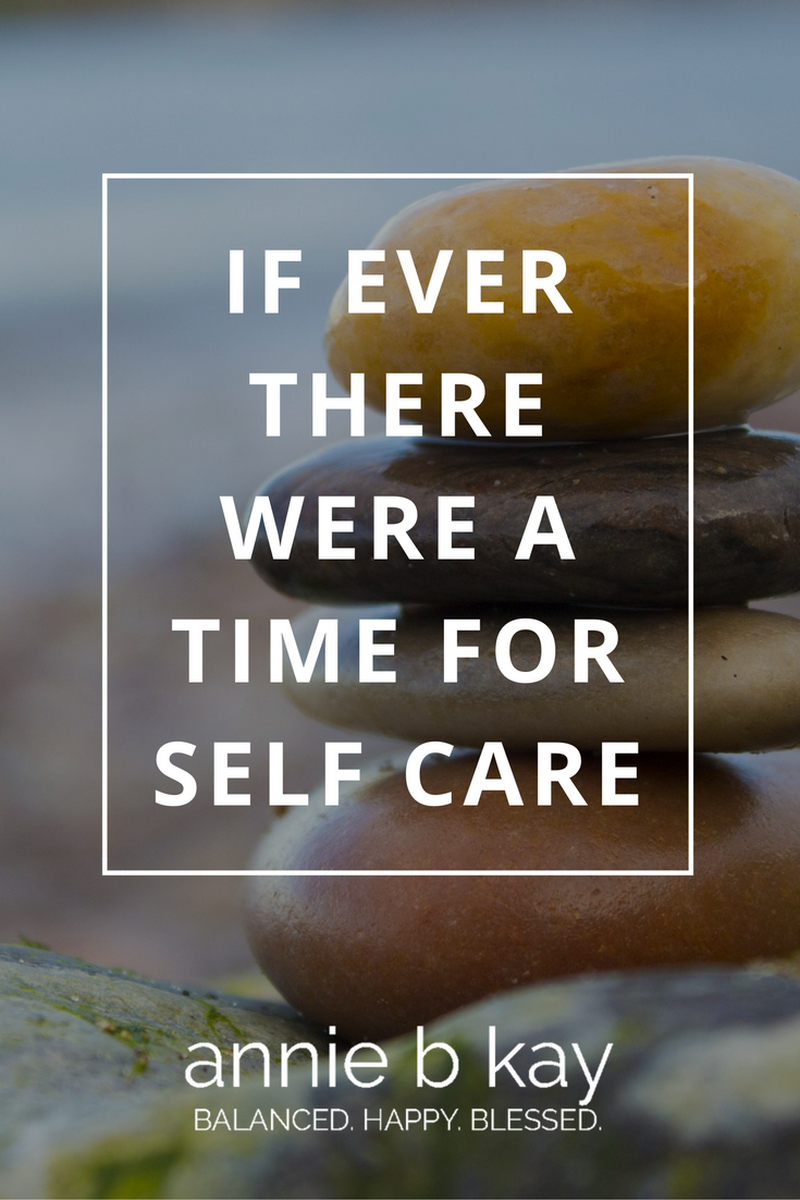If Ever There Were a Time for Self Care by Annie B Kay - anniebkay.com