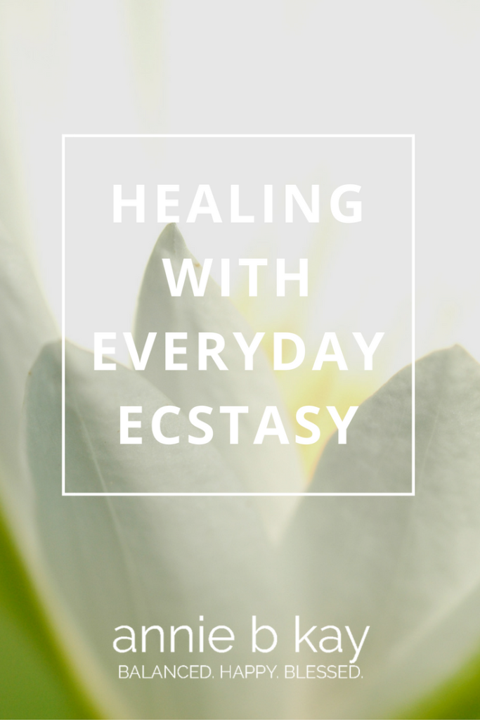 Healing with Everyday Ecstasy by Annie B Kay - anniebkay.com