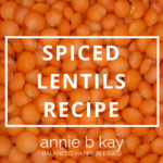 Spiced Lentils Recipe by Annie B Kay - anniebkay.com