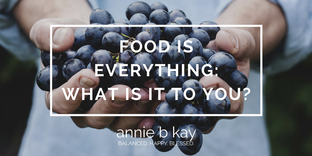 Food Is Everything: What Is It to You- by Annie B Kay - anniebkay.com