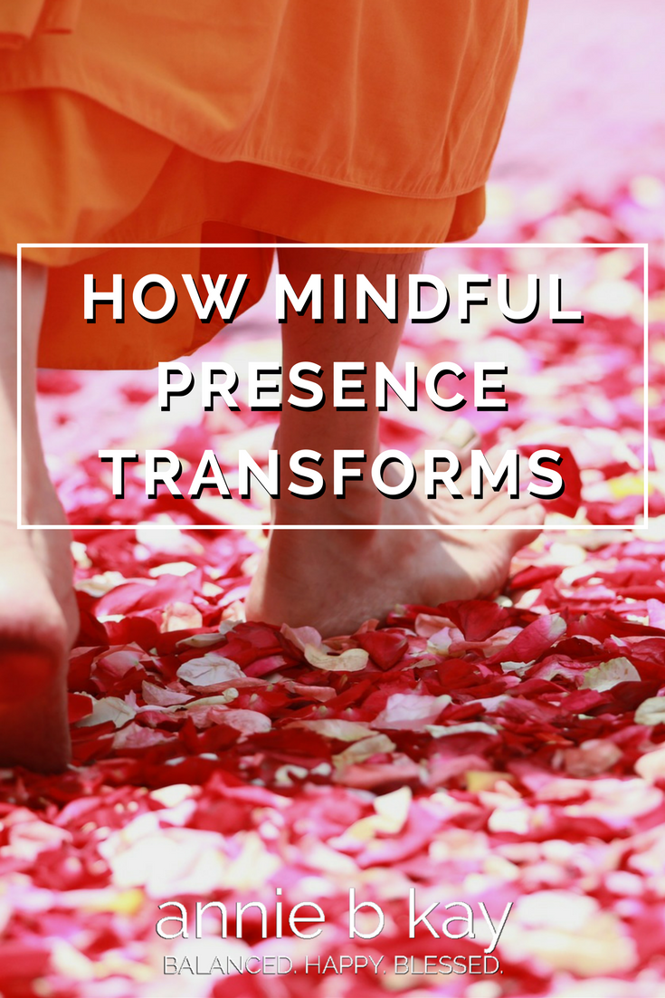 How Mindful Presence Transforms by Annie B Kay - anniebkay.com
