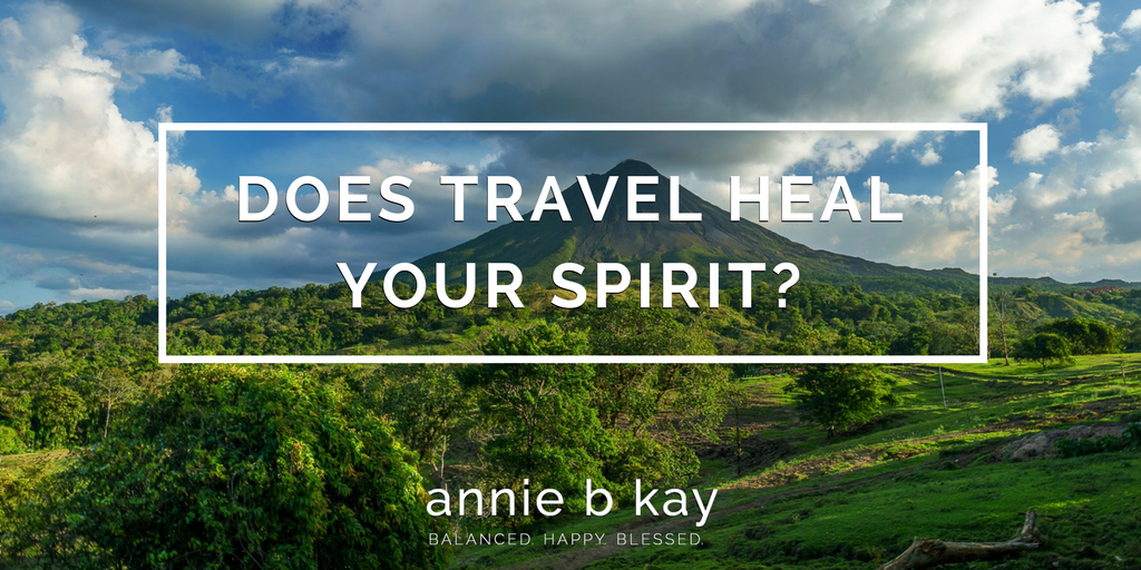 Does Travel Heal Your Spirit? by Annie B Kay-anniebkay.com