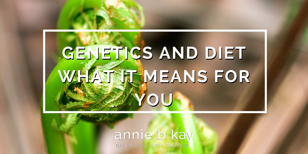 Genetics and Diet - What it Means for You by Annie B Kay - anniebkay.com