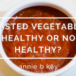 Roasted Vegetables -Healthy or Not Healthy -by Annie B Kay -anniebkay.com